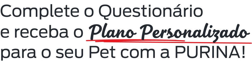 Complete o Questionário e receba o Plano Personalizado para o seu Pet com a PURINA!